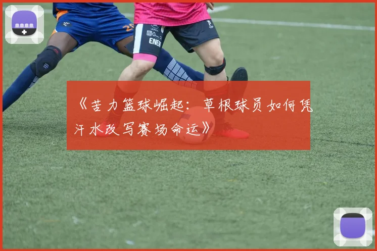 《苦力篮球崛起：草根球员如何凭汗水改写赛场命运》