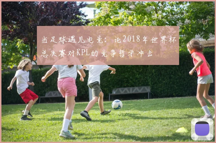 当足球遇见电竞：论2018年世界杯总决赛对KPL的竞争哲学冲击