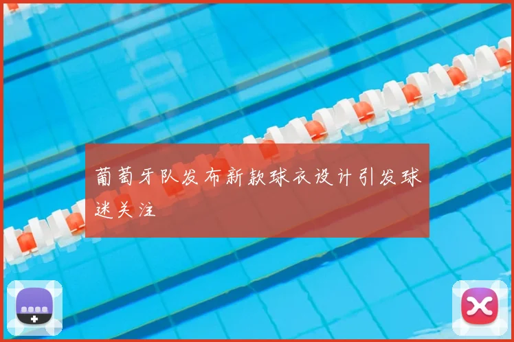 葡萄牙队发布新款球衣设计引发球迷关注