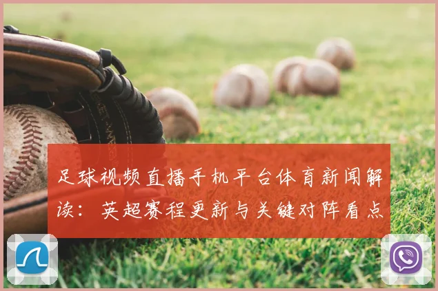 足球视频直播手机平台体育新闻解读：英超赛程更新与关键对阵看点汇总