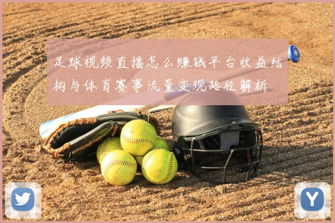 足球视频直播怎么赚钱平台收益结构与体育赛事流量变现路径解析