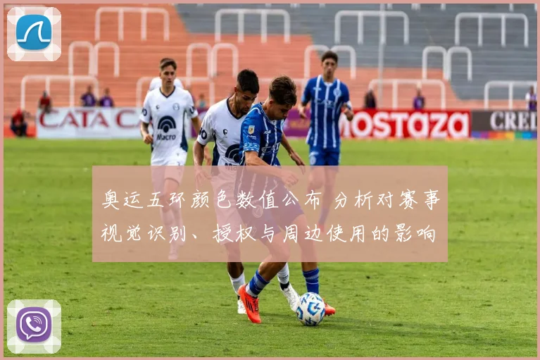 奥运五环颜色数值公布 分析对赛事视觉识别、授权与周边使用的影响