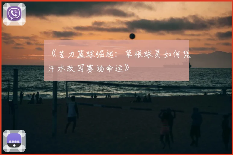 《苦力篮球崛起：草根球员如何凭汗水改写赛场命运》