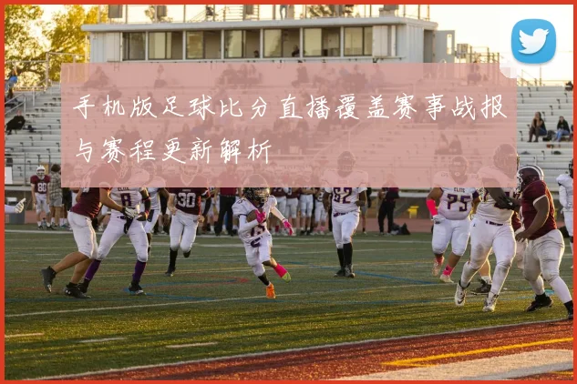 手机版足球比分直播覆盖赛事战报与赛程更新解析