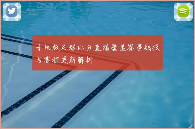 手机版足球比分直播覆盖赛事战报与赛程更新解析