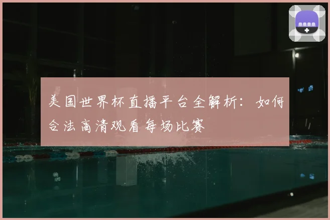 美国世界杯直播平台全解析：如何合法高清观看每场比赛