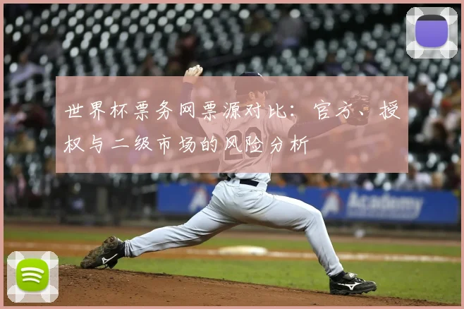 世界杯票务网票源对比：官方、授权与二级市场的风险分析