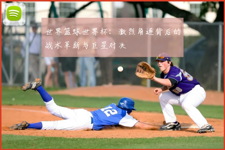 世界篮球世界杯:激烈角逐背后的战术革新与巨星对决