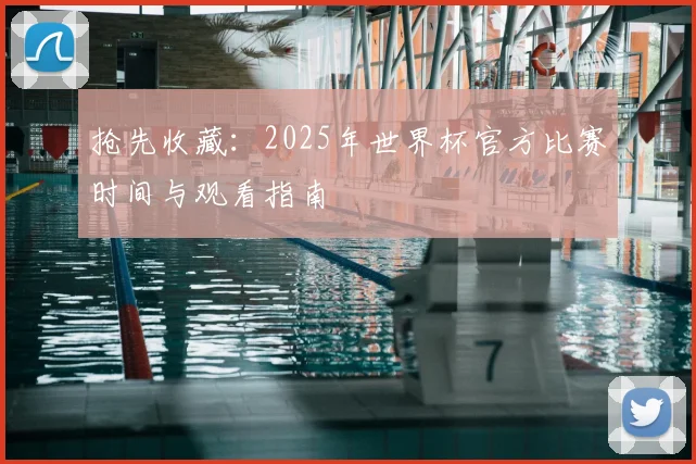 抢先收藏：2025年世界杯官方比赛时间与观看指南