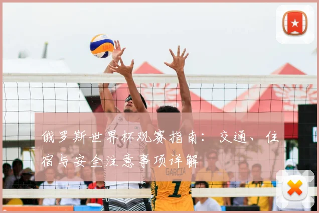 俄罗斯世界杯观赛指南：交通、住宿与安全注意事项详解