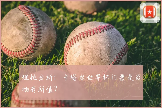 理性分析:卡塔尔世界杯门票是否物有所值?