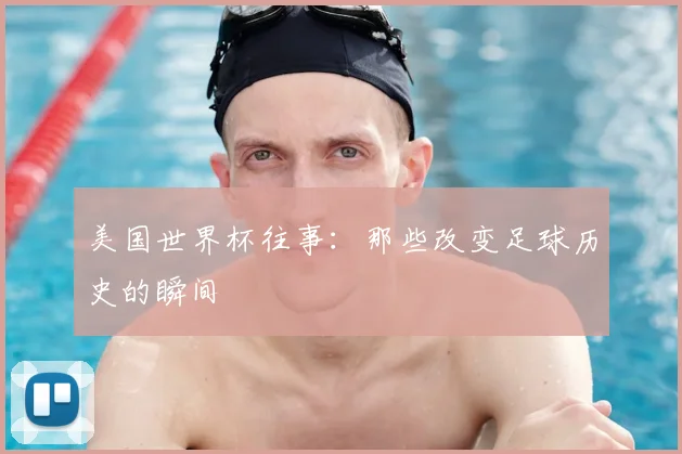 美国世界杯往事：那些改变足球历史的瞬间