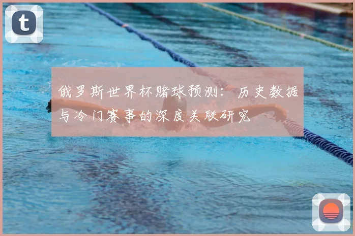 俄罗斯世界杯赌球预测：历史数据与冷门赛事的深度关联研究