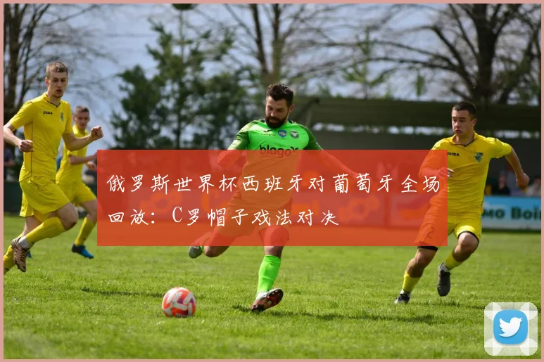 俄罗斯世界杯西班牙对葡萄牙全场回放：C罗帽子戏法对决
