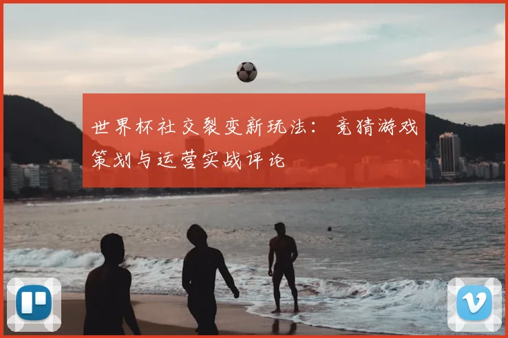 世界杯社交裂变新玩法：竞猜游戏策划与运营实战评论