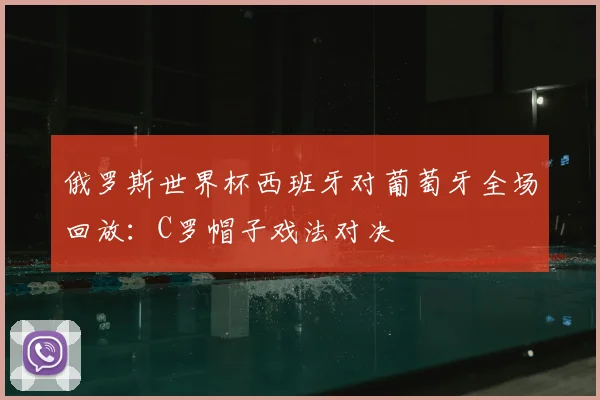 俄罗斯世界杯西班牙对葡萄牙全场回放：C罗帽子戏法对决