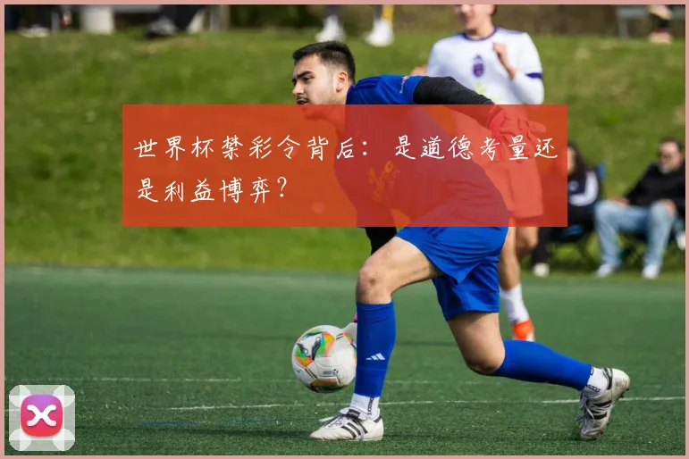 世界杯禁彩令背后：是道德考量还是利益博弈？