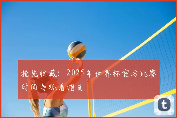 抢先收藏：2025年世界杯官方比赛时间与观看指南